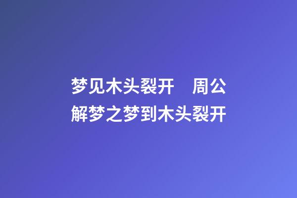 梦见木头裂开　周公解梦之梦到木头裂开